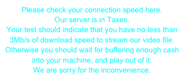 Please check your connection speed here. Our server is in Taxes. Your test should indicate that you have no less than 3Mb/s of download speed to stream our video file.Otherwise you should wait for buffering enough cash into your machine, and play out of it.We are sorry for the inconvenience.