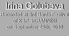 Irina Golubeva  
Recorded at 3rd Bards Festival
of KSP STRANNIKI
on September 24th, 2010
