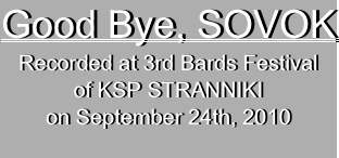 Good Bye, SOVOK 
Recorded at 3rd Bards Festival
of KSP STRANNIKI
on September 24th, 2010
