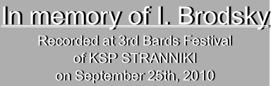 In memory of I. Brodsky 
Recorded at 3rd Bards Festival
of KSP STRANNIKI
on September 25th, 2010