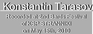  Konstantin TarasovRecorded at 2nd Bards Festival
of KSP STRANNIKI
on May 15th, 2010