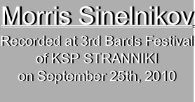 Morris Sinelnikov 
Recorded at 3rd Bards Festival
of KSP STRANNIKI
on September 25th, 2010
