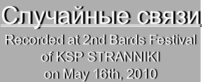 Случайные связи Recorded at 2nd Bards Festival
of KSP STRANNIKI
on May 16th, 2010