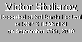 Victor Stoliarov 
Recorded at 3rd Bards Festival
of KSP STRANNIKI
on September 25th, 2010

