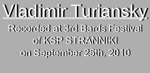 Vladimir Turiansky 
Recorded at 3rd Bards Festival
of KSP STRANNIKI
on September 25th, 2010
